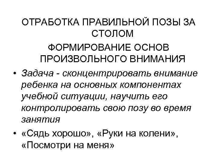 ОТРАБОТКА ПРАВИЛЬНОЙ ПОЗЫ ЗА СТОЛОМ ФОРМИРОВАНИЕ ОСНОВ ПРОИЗВОЛЬНОГО ВНИМАНИЯ • Задача - сконцентрировать внимание