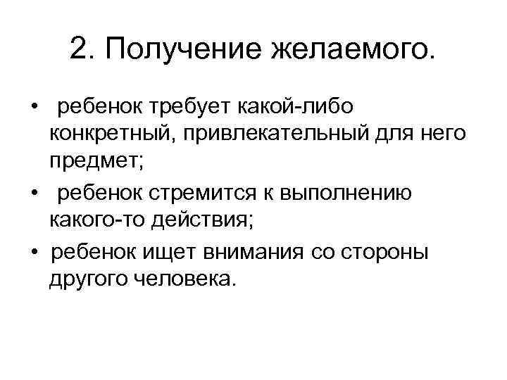 2. Получение желаемого. • ребенок требует какой-либо конкретный, привлекательный для него предмет; • ребенок