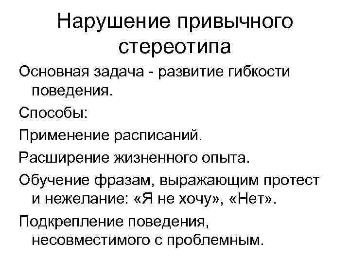 Нарушение привычного стереотипа Основная задача - развитие гибкости поведения. Способы: Применение расписаний. Расширение жизненного