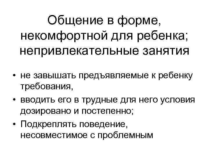 Общение в форме, некомфортной для ребенка; непривлекательные занятия • не завышать предъявляемые к ребенку