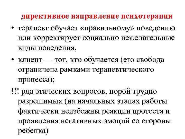 директивное направление психотерапии • терапевт обучает «правильному» поведению или корректирует социально нежелательные виды поведения,