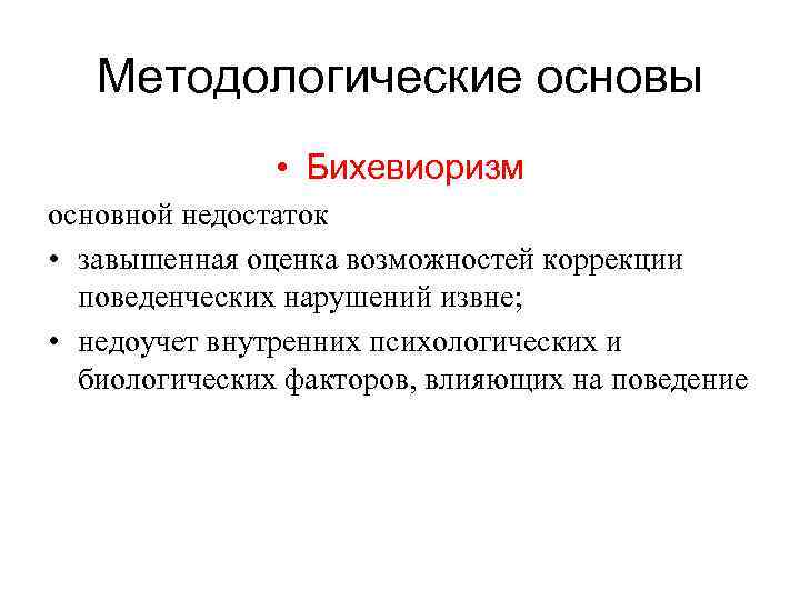 Методологические основы • Бихевиоризм основной недостаток • завышенная оценка возможностей коррекции поведенческих нарушений извне;