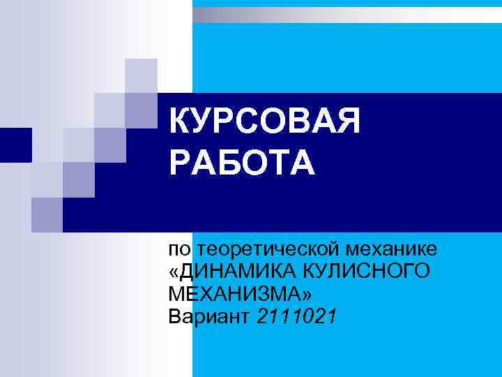 КУРСОВАЯ РАБОТА по теоретической механике «ДИНАМИКА КУЛИСНОГО МЕХАНИЗМА» Вариант 2111021 