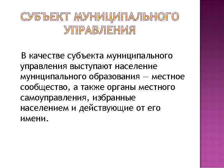 В качестве субъекта муниципального управления выступают население муниципального образования — местное сообщество, а также