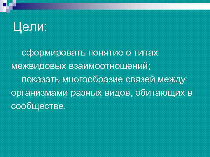 Цели: сформировать понятие о типах межвидовых взаимоотношений; показать многообразие связей между организмами разных видов,