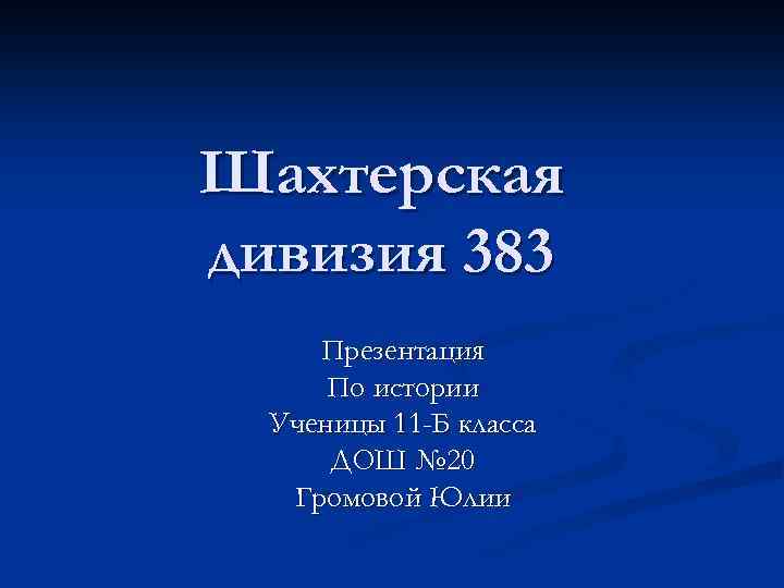 Шахтерская дивизия 383 Презентация По истории Ученицы 11 -Б класса ДОШ № 20 Громовой