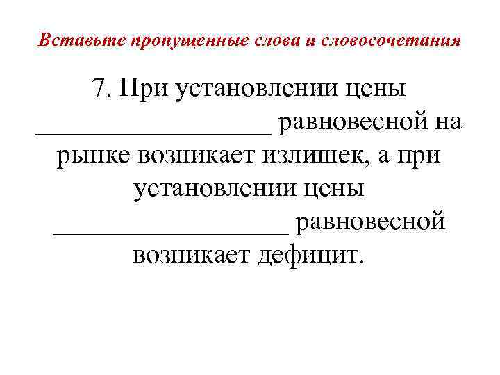 Вставьте пропущенные слова и словосочетания 7. При установлении цены _________ равновесной на рынке возникает