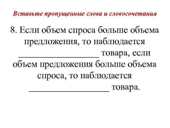 Вставьте пропущенные слова и словосочетания 8. Если объем спроса больше объема предложения, то наблюдается