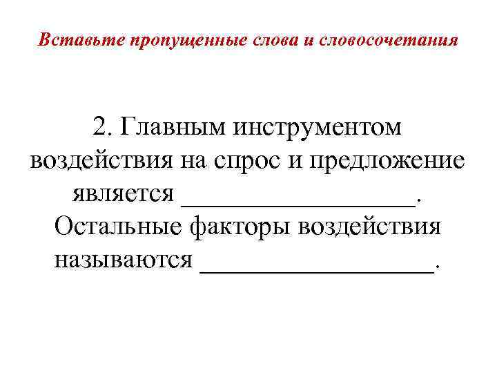 Вставьте пропущенные слова и словосочетания 2. Главным инструментом воздействия на спрос и предложение является