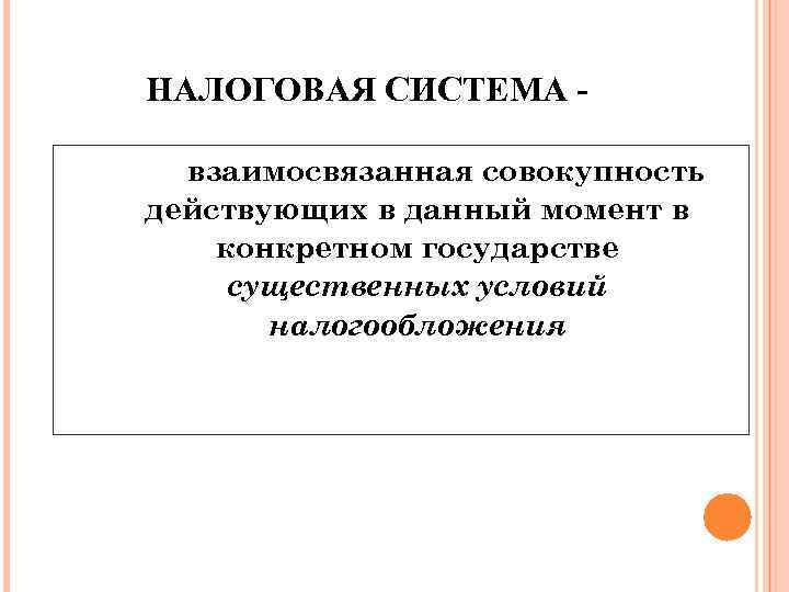 НАЛОГОВАЯ СИСТЕМА - взаимосвязанная совокупность действующих в данный момент в конкретном государстве существенных условий