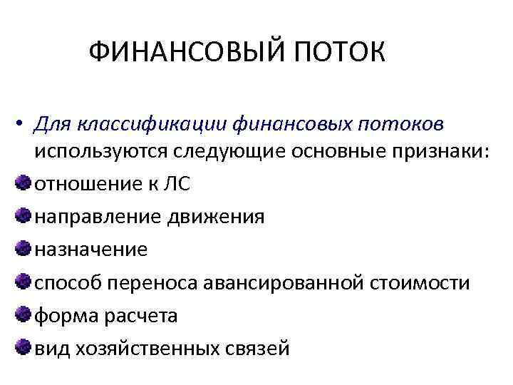 ФИНАНСОВЫЙ ПОТОК • Для классификации финансовых потоков используются следующие основные признаки: отношение к ЛС