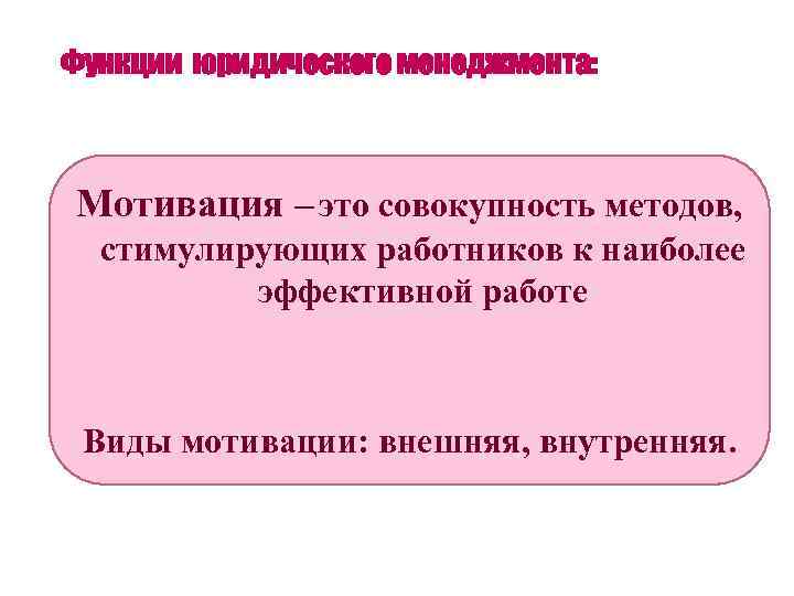 Функции юридического менеджмента: Мотивация – это совокупность методов, стимулирующих работников к наиболее эффективной работе