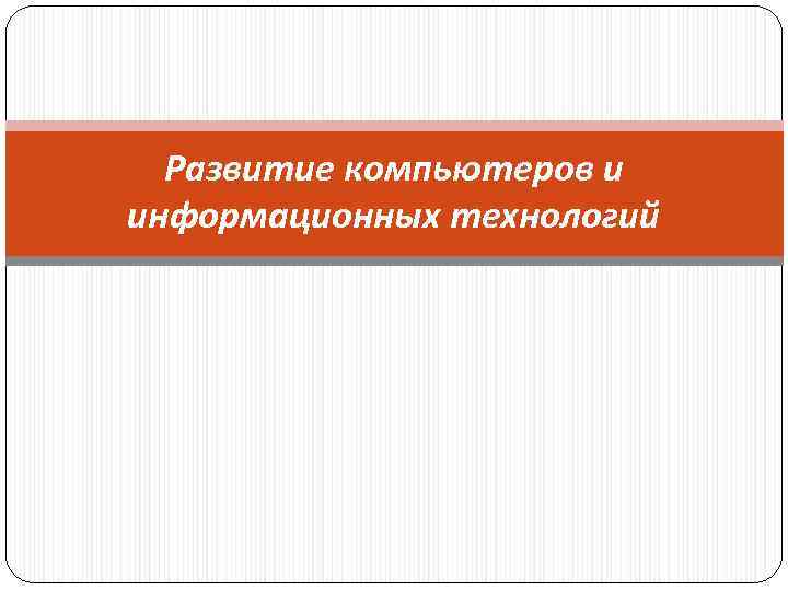 Развитие компьютеров и информационных технологий 