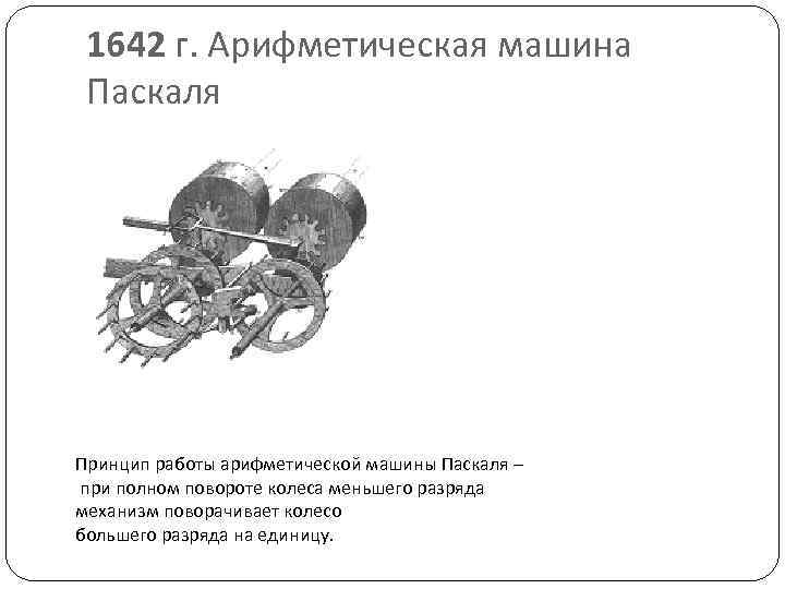 1642 г. Арифметическая машина Паскаля Принцип работы арифметической машины Паскаля – при полном повороте