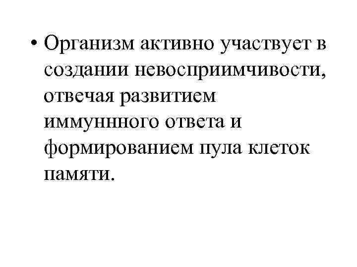  • Организм активно участвует в создании невосприимчивости, отвечая развитием иммуннного ответа и формированием
