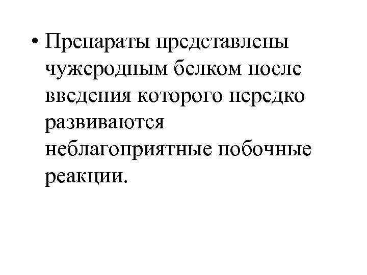  • Препараты представлены чужеродным белком после введения которого нередко развиваются неблагоприятные побочные реакции.