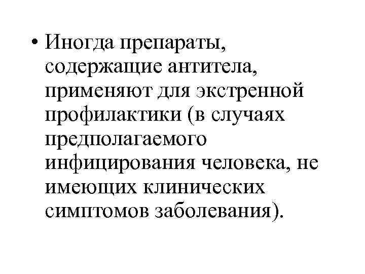  • Иногда препараты, содержащие антитела, применяют для экстренной профилактики (в случаях предполагаемого инфицирования