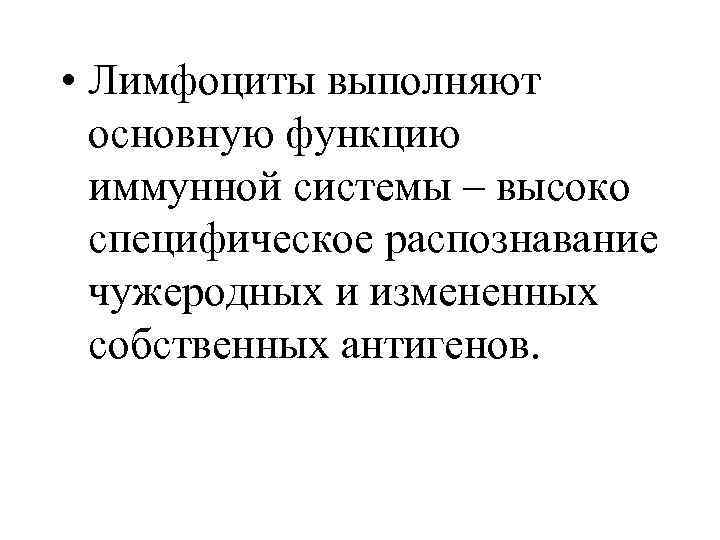  • Лимфоциты выполняют основную функцию иммунной системы – высоко специфическое распознавание чужеродных и