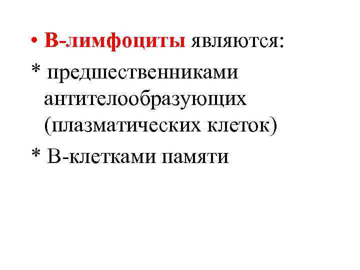 • В-лимфоциты являются: * предшественниками антителообразующих (плазматических клеток) * В-клетками памяти 