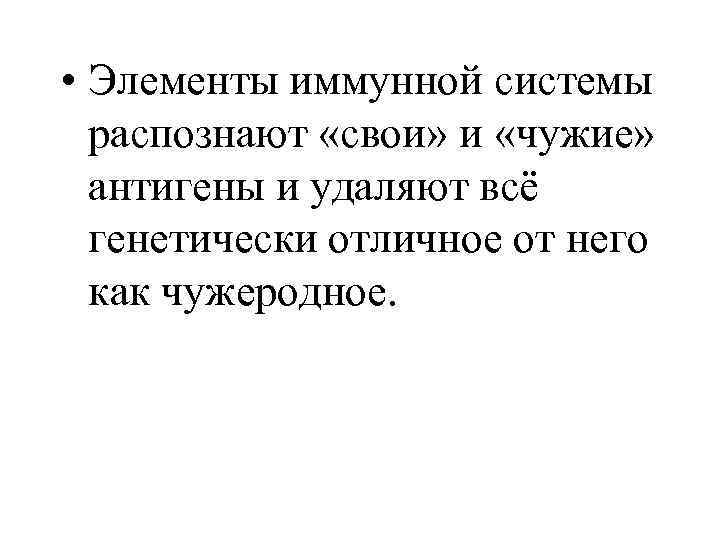  • Элементы иммунной системы распознают «свои» и «чужие» антигены и удаляют всё генетически