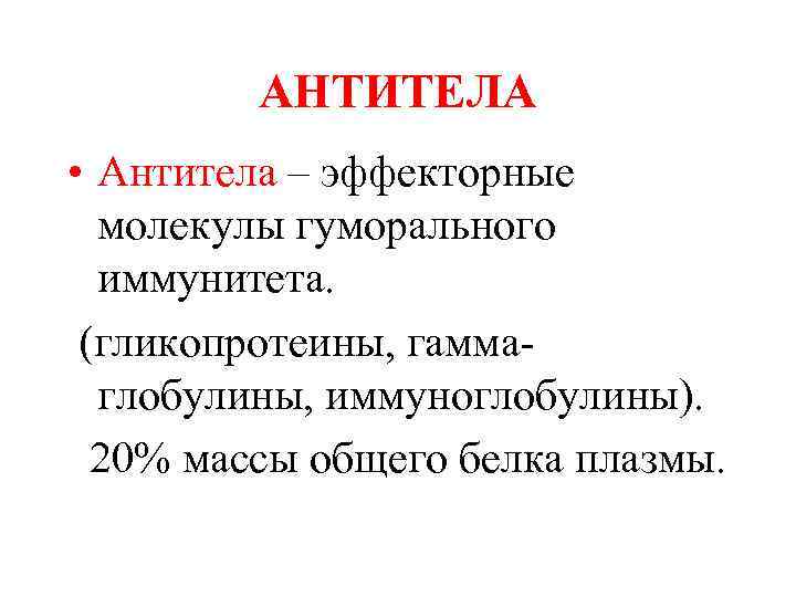 АНТИТЕЛА • Антитела – эффекторные молекулы гуморального иммунитета. (гликопротеины, гаммаглобулины, иммуноглобулины). 20% массы общего