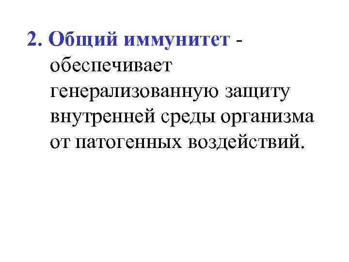2. Общий иммунитет обеспечивает генерализованную защиту внутренней среды организма от патогенных воздействий. 