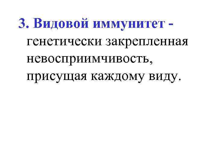 3. Видовой иммунитет генетически закрепленная невосприимчивость, присущая каждому виду. 