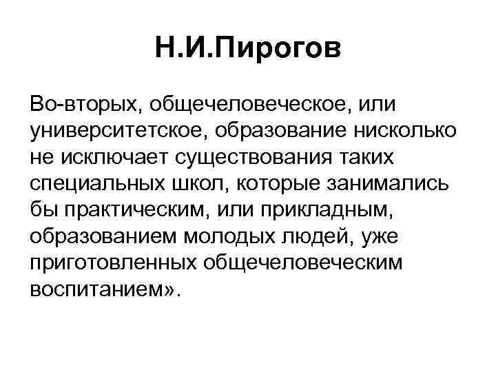 Н. И. Пирогов Во-вторых, общечеловеческое, или университетское, образование нисколько не исключает существования таких специальных