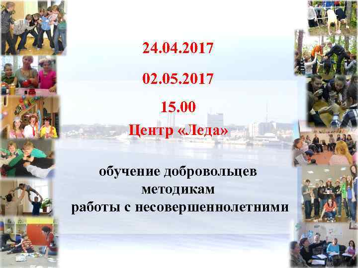 24. 04. 2017 02. 05. 2017 15. 00 Центр «Леда» обучение добровольцев методикам работы