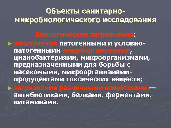 Объекты санитарномикробиологического исследования Биологические загрязнения: ► загрязнения патогенными и условнопатогенными микроорганизмами, цианобактериями, микроорганизмами, предназначенными