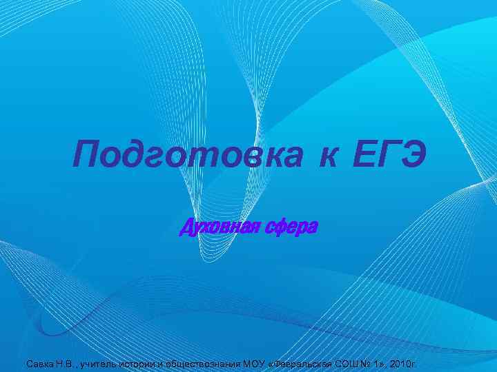 Подготовка к ЕГЭ Духовная сфера Савка Н. В. , учитель истории и обществознания МОУ