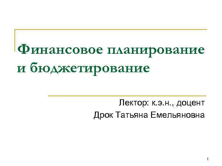 Финансовое планирование и бюджетирование Лектор: к. э. н. , доцент Дрок Татьяна Емельяновна 1