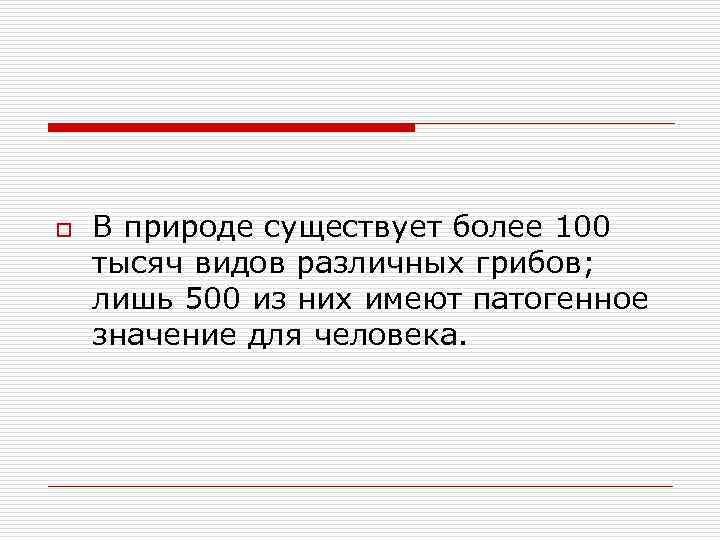 o В природе существует более 100 тысяч видов различных грибов; лишь 500 из них