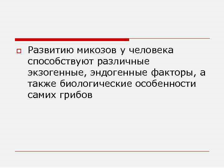 o Развитию микозов у человека способствуют различные экзогенные, эндогенные факторы, а также биологические особенности