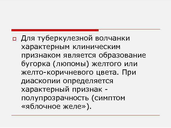 o Для туберкулезной волчанки характерным клиническим признаком является образование бугорка (люпомы) желтого или желто-коричневого