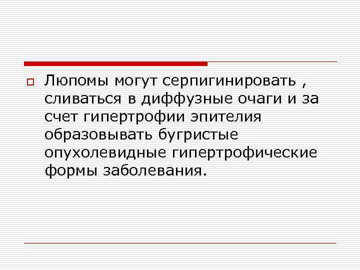 o Люпомы могут серпигинировать , сливаться в диффузные очаги и за счет гипертрофии эпителия