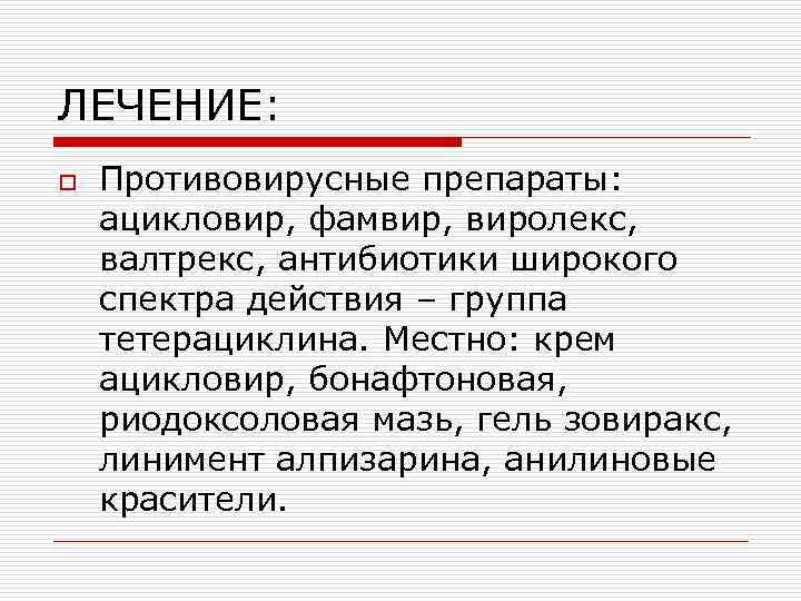 ЛЕЧЕНИЕ: o Противовирусные препараты: ацикловир, фамвир, виролекс, валтрекс, антибиотики широкого спектра действия – группа