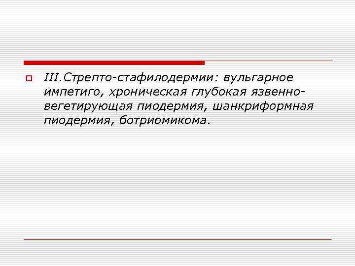 o III. Стрепто-стафилодермии: вульгарное импетиго, хроническая глубокая язвенновегетирующая пиодермия, шанкриформная пиодермия, ботриомикома. 