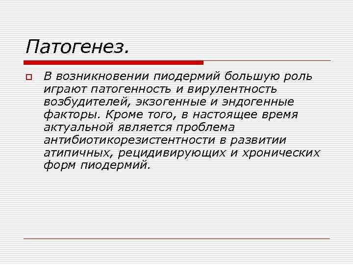 Патогенез. o В возникновении пиодермий большую роль играют патогенность и вирулентность возбудителей, экзогенные и