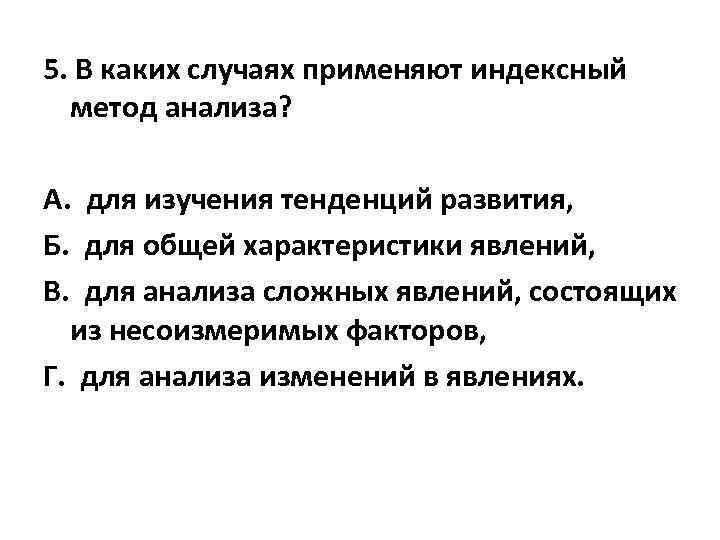 5. В каких случаях применяют индексный метод анализа? А. для изучения тенденций развития, Б.