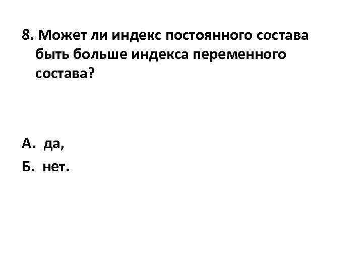 8. Может ли индекс постоянного состава быть больше индекса переменного состава? А. да, Б.