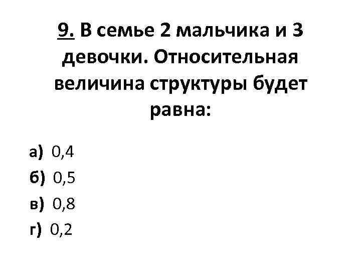 9. В семье 2 мальчика и 3 девочки. Относительная величина структуры будет равна: а)