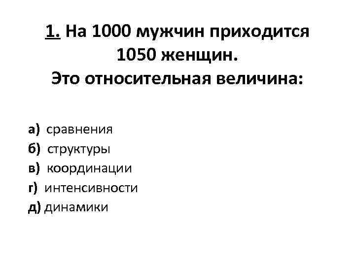 1. На 1000 мужчин приходится 1050 женщин. Это относительная величина: а) сравнения б) структуры