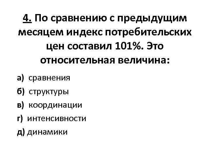 4. По сравнению с предыдущим месяцем индекс потребительских цен составил 101%. Это относительная величина: