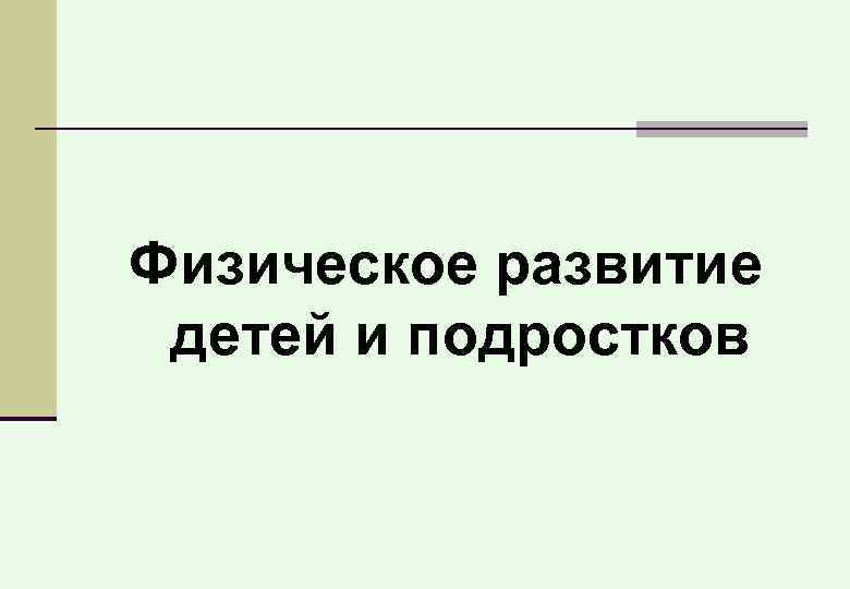 Физическое развитие детей и подростков 