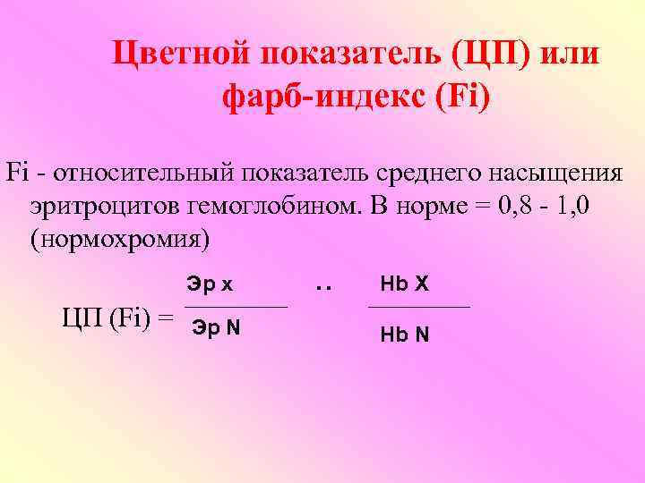 Цветной показатель (ЦП) или фарб-индекс (Fi) Fi - относительный показатель среднего насыщения эритроцитов гемоглобином.