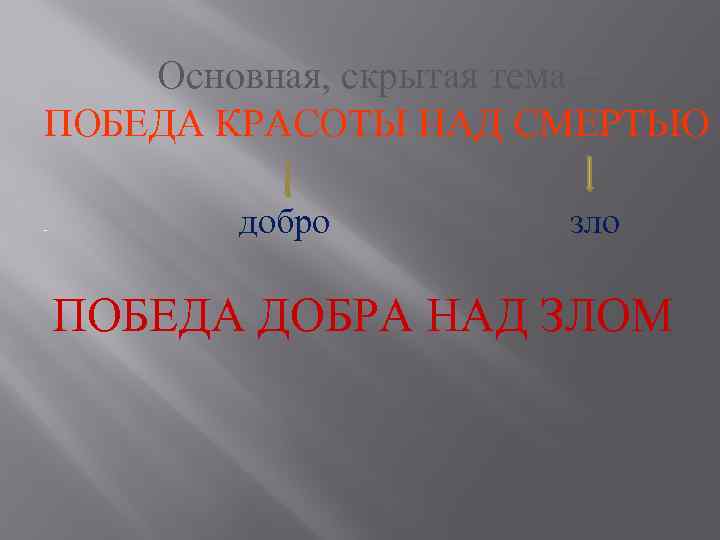 Основная, скрытая тема – ПОБЕДА КРАСОТЫ НАД СМЕРТЬЮ - добро зло ПОБЕДА ДОБРА НАД