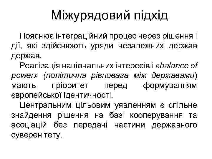 Міжурядовий підхід Пояснює інтеграційний процес через рішення і дії, які здійснюють уряди незалежних держав.