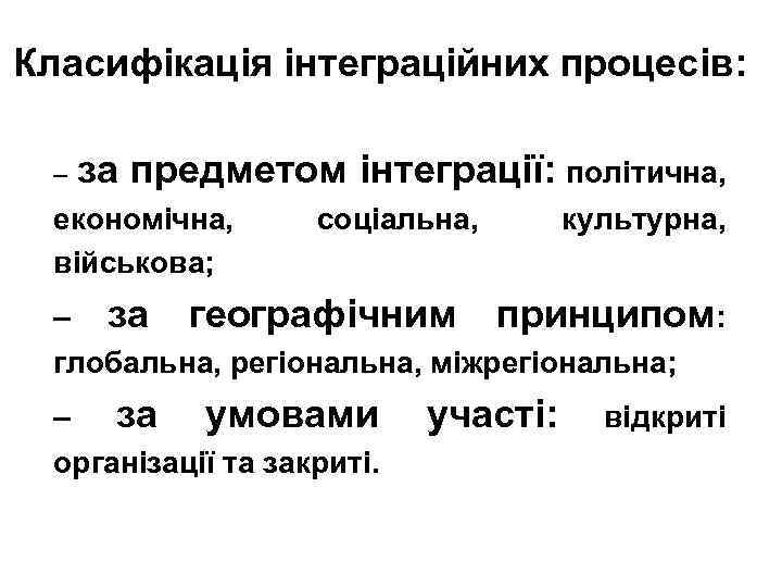 Класифікація інтеграційних процесів: – за предметом інтеграції: політична, економічна, військова; – за соціальна, географічним