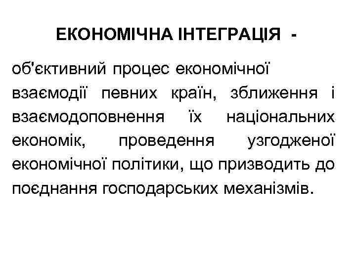 ЕКОНОМІЧНА ІНТЕГРАЦІЯ об'єктивний процес економічної взаємодії певних країн, зближення і взаємодоповнення їх національних економік,
